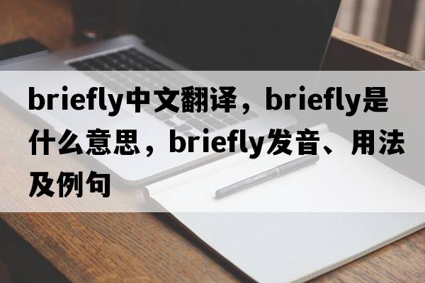 briefly中文翻譯，briefly是什么意思，briefly發(fā)音、用法及例句