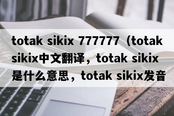 totak sikix 777777（totak sikix中文翻譯，totak sikix是什么意思，totak sikix發(fā)音、用法及例句）