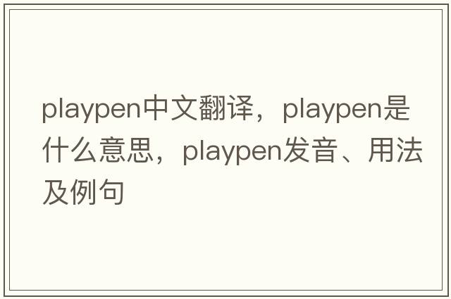 playpen中文翻譯，playpen是什么意思，playpen發(fā)音、用法及例句