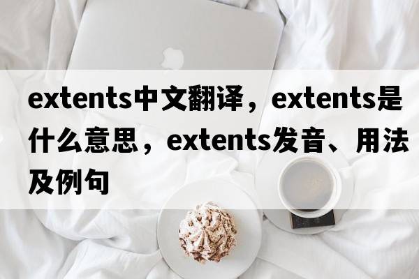 extents中文翻譯，extents是什么意思，extents發(fā)音、用法及例句