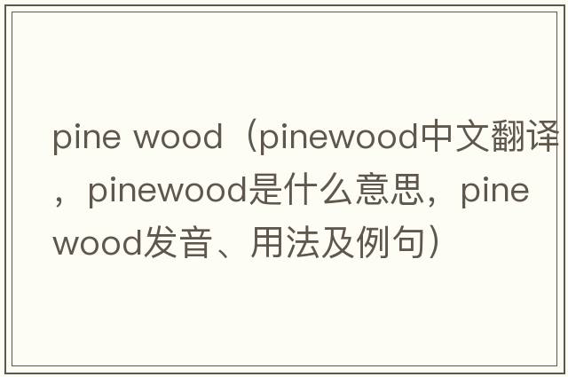 pine wood（pinewood中文翻譯，pinewood是什么意思，pinewood發(fā)音、用法及例句）