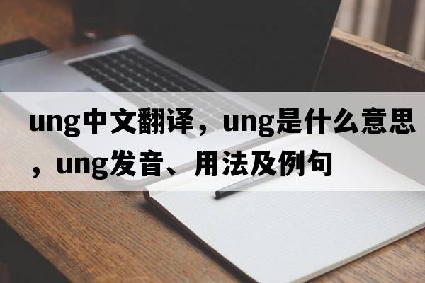 ung中文翻譯，ung是什么意思，ung發(fā)音、用法及例句