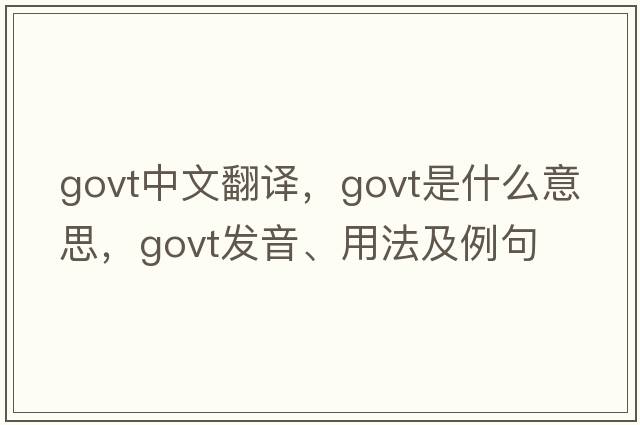 govt中文翻譯，govt是什么意思，govt發(fā)音、用法及例句