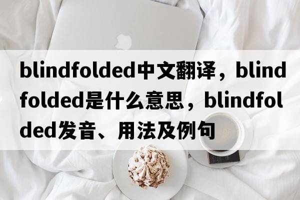 blindfolded中文翻譯，blindfolded是什么意思，blindfolded發(fā)音、用法及例句