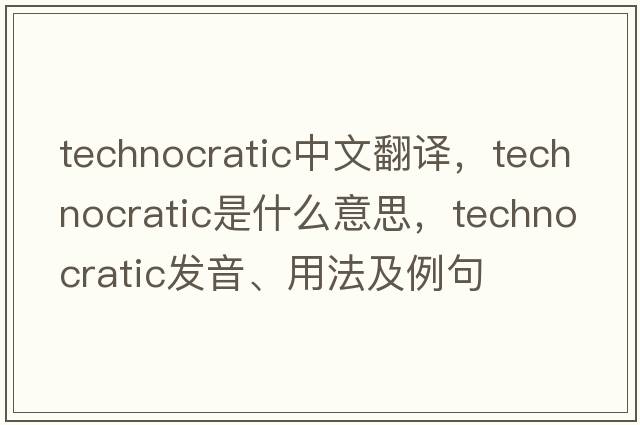 technocratic中文翻譯，technocratic是什么意思，technocratic發(fā)音、用法及例句
