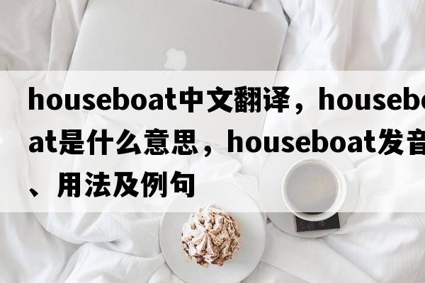 houseboat中文翻譯，houseboat是什么意思，houseboat發(fā)音、用法及例句