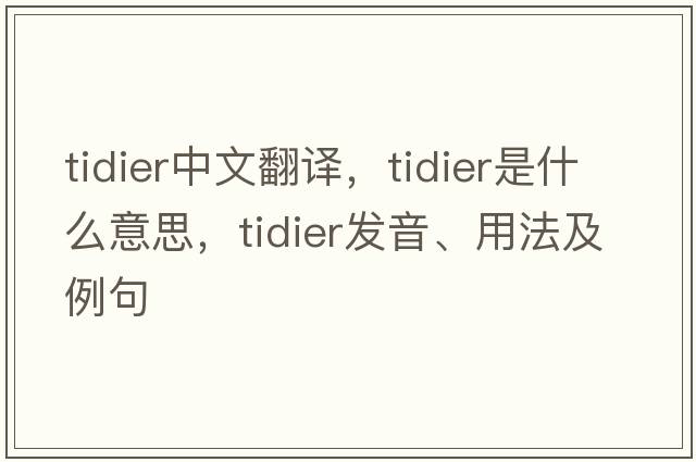 tidier中文翻譯，tidier是什么意思，tidier發(fā)音、用法及例句