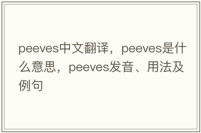 peeves中文翻譯，peeves是什么意思，peeves發(fā)音、用法及例句