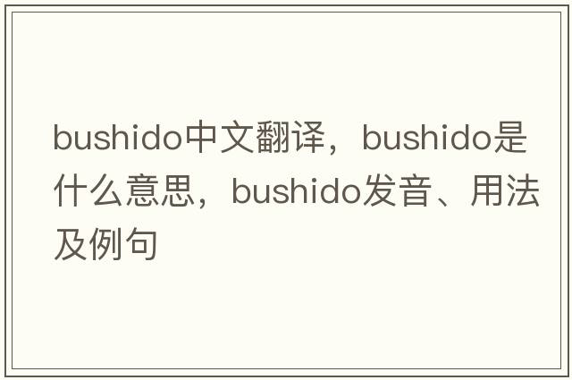 bushido中文翻譯，bushido是什么意思，bushido發(fā)音、用法及例句