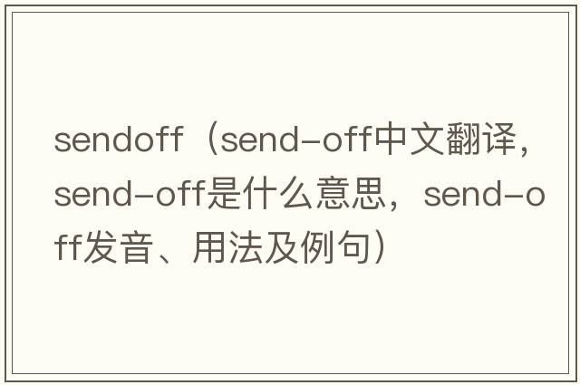 sendoff（send-off中文翻譯，send-off是什么意思，send-off發(fā)音、用法及例句）