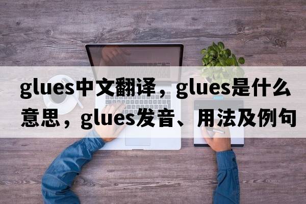 glues中文翻譯，glues是什么意思，glues發(fā)音、用法及例句