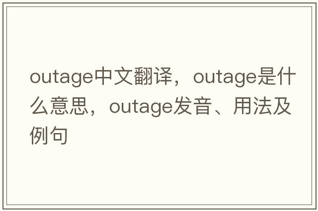 outage中文翻譯，outage是什么意思，outage發(fā)音、用法及例句