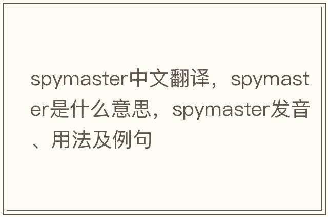 spymaster中文翻譯，spymaster是什么意思，spymaster發(fā)音、用法及例句