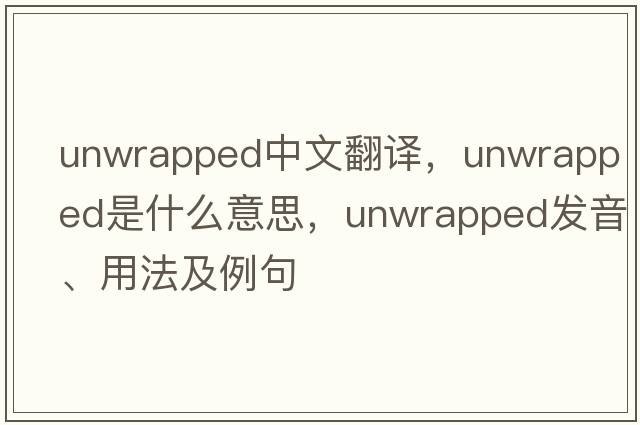 unwrapped中文翻譯，unwrapped是什么意思，unwrapped發(fā)音、用法及例句