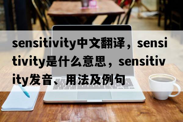 sensitivity中文翻譯，sensitivity是什么意思，sensitivity發(fā)音、用法及例句