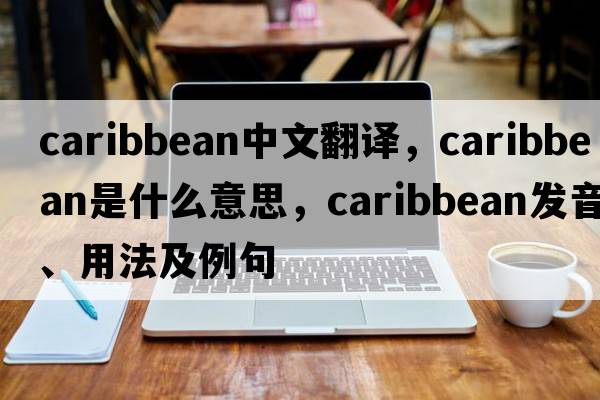 Caribbean中文翻譯，Caribbean是什么意思，Caribbean發(fā)音、用法及例句