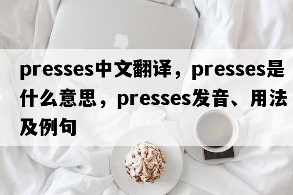 presses中文翻譯，presses是什么意思，presses發(fā)音、用法及例句