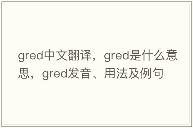 GRED中文翻譯，GRED是什么意思，GRED發(fā)音、用法及例句