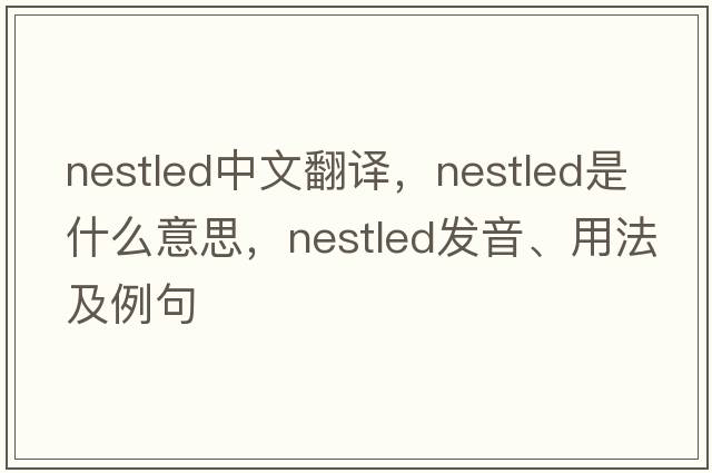 nestled中文翻譯，nestled是什么意思，nestled發(fā)音、用法及例句