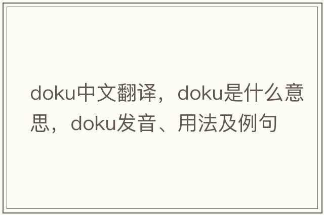 Doku中文翻譯，Doku是什么意思，Doku發(fā)音、用法及例句