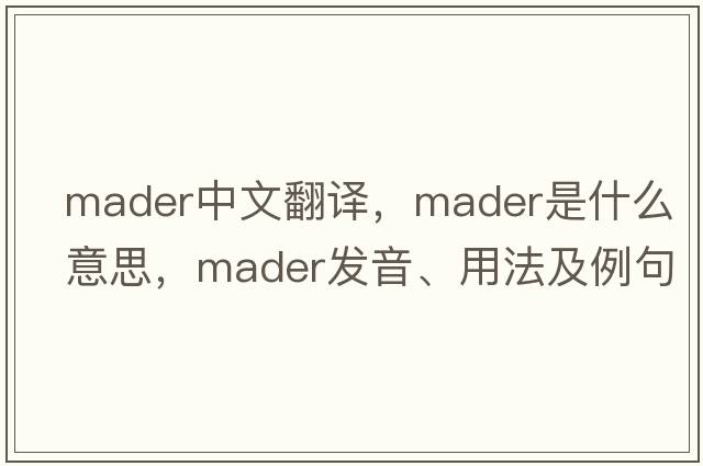 Mader中文翻譯，Mader是什么意思，Mader發(fā)音、用法及例句