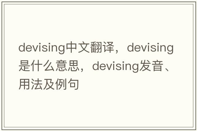 devising中文翻譯，devising是什么意思，devising發(fā)音、用法及例句