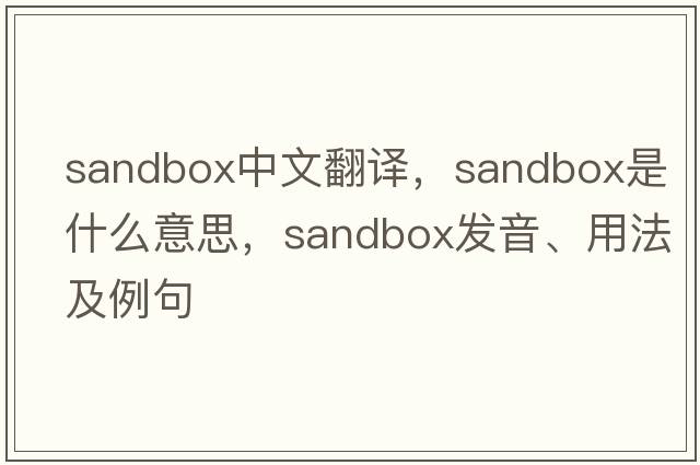 sandbox中文翻譯，sandbox是什么意思，sandbox發(fā)音、用法及例句