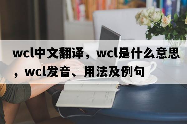 wcl中文翻譯，wcl是什么意思，wcl發(fā)音、用法及例句