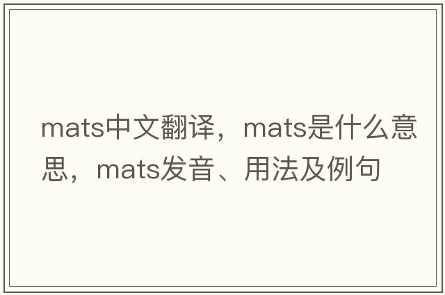 mats中文翻譯，mats是什么意思，mats發(fā)音、用法及例句