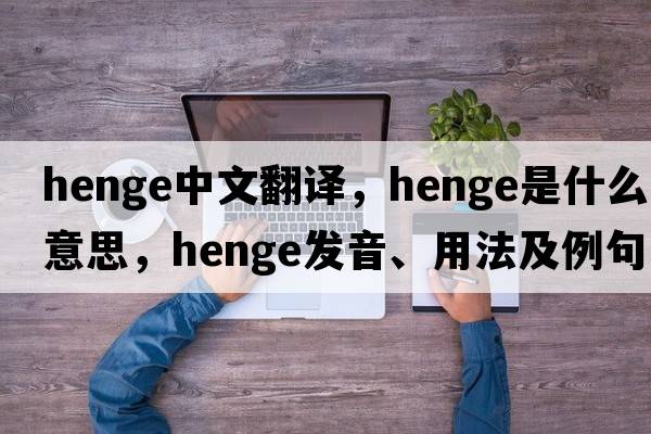 henge中文翻譯，henge是什么意思，henge發(fā)音、用法及例句