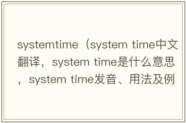 systemtime（system time中文翻譯，system time是什么意思，system time發(fā)音、用法及例句）