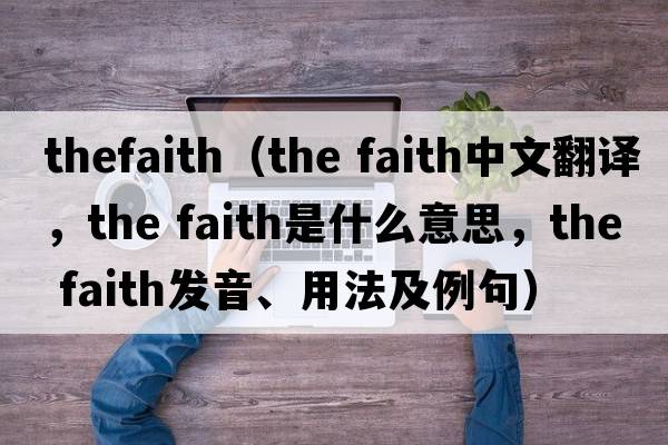thefaith（the faith中文翻譯，the faith是什么意思，the faith發(fā)音、用法及例句）