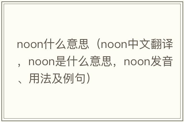 noon什么意思（noon中文翻譯，noon是什么意思，noon發(fā)音、用法及例句）