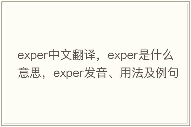 exper中文翻譯，exper是什么意思，exper發(fā)音、用法及例句