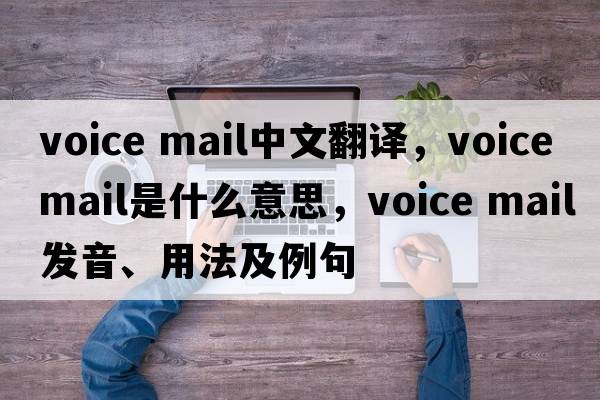voice mail中文翻譯，voice mail是什么意思，voice mail發(fā)音、用法及例句