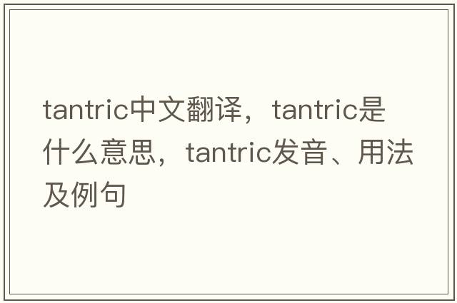 tantric中文翻譯，tantric是什么意思，tantric發(fā)音、用法及例句