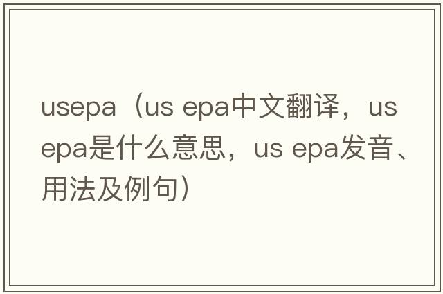 usepa（us epa中文翻譯，us epa是什么意思，us epa發(fā)音、用法及例句）