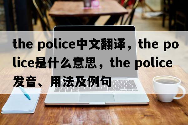 the police中文翻譯，the police是什么意思，the police發(fā)音、用法及例句