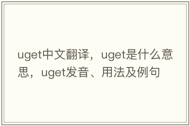uget中文翻譯，uget是什么意思，uget發(fā)音、用法及例句