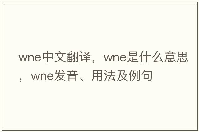 wne中文翻譯，wne是什么意思，wne發(fā)音、用法及例句