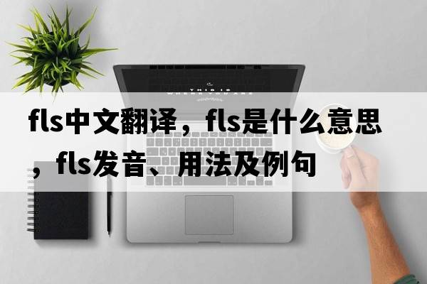 fls中文翻譯，fls是什么意思，fls發(fā)音、用法及例句
