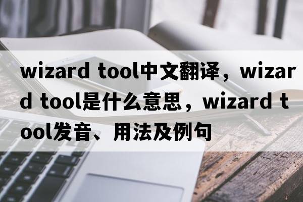 wizard tool中文翻譯，wizard tool是什么意思，wizard tool發(fā)音、用法及例句