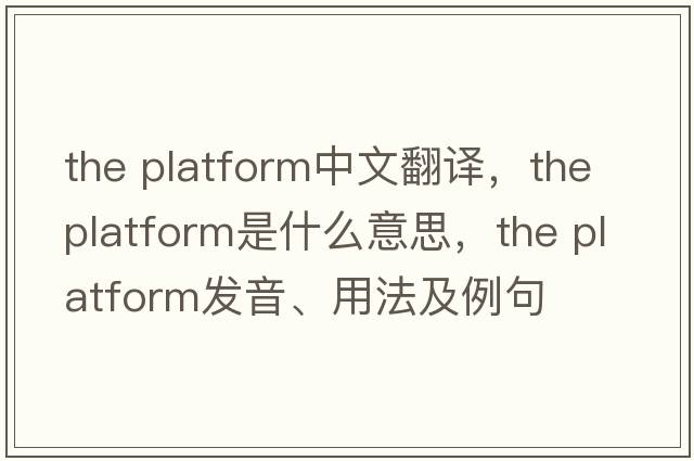 the platform中文翻譯，the platform是什么意思，the platform發(fā)音、用法及例句