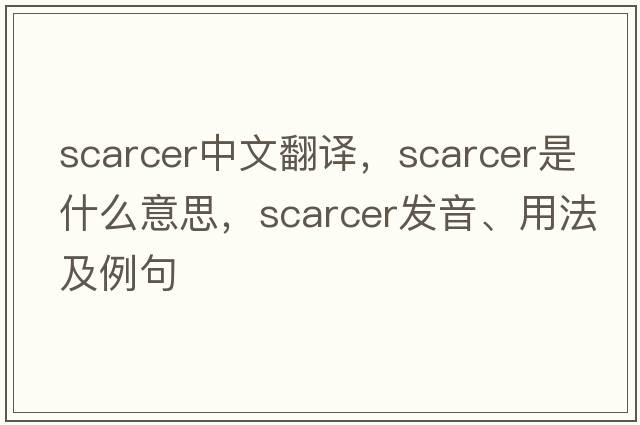 scarcer中文翻譯，scarcer是什么意思，scarcer發(fā)音、用法及例句