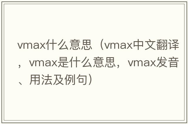 vmax什么意思（vmax中文翻譯，vmax是什么意思，vmax發(fā)音、用法及例句）