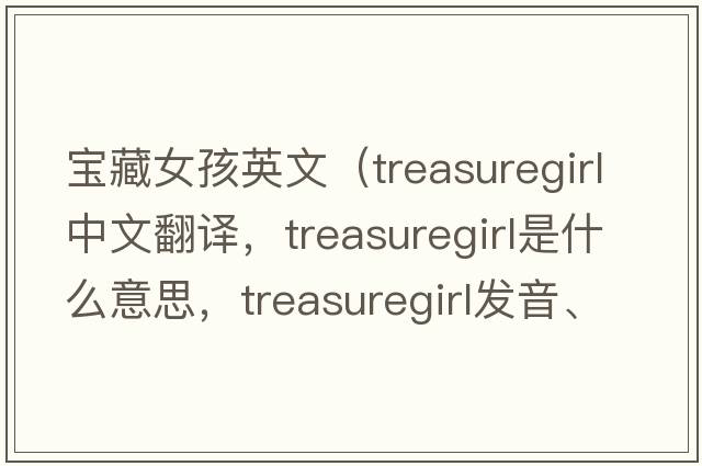 寶藏女孩英文（treasuregirl中文翻譯，treasuregirl是什么意思，treasuregirl發(fā)音、用法及例句）