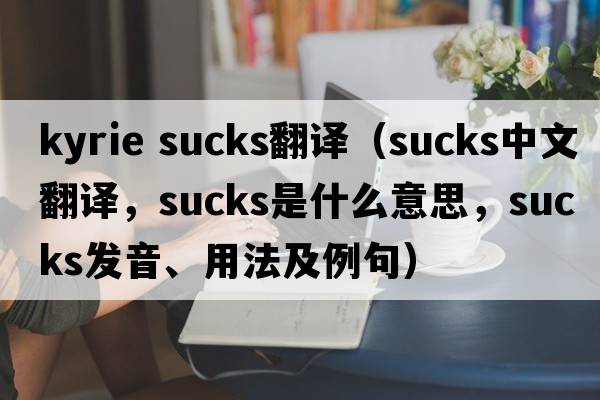 kyrie sucks翻譯（sucks中文翻譯，sucks是什么意思，sucks發(fā)音、用法及例句）