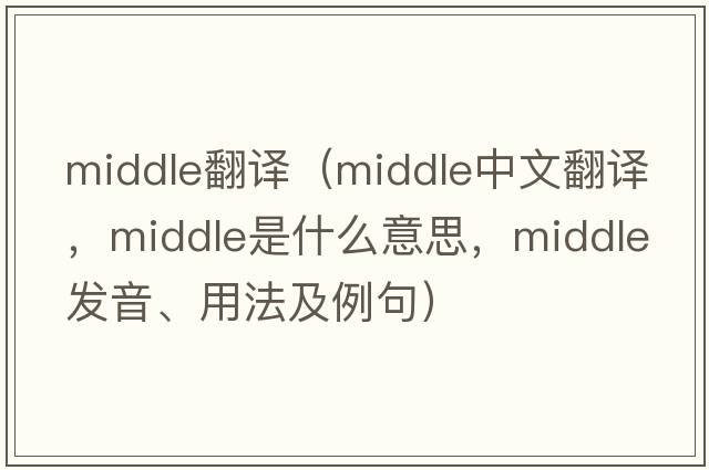 middle翻譯（middle中文翻譯，middle是什么意思，middle發(fā)音、用法及例句）