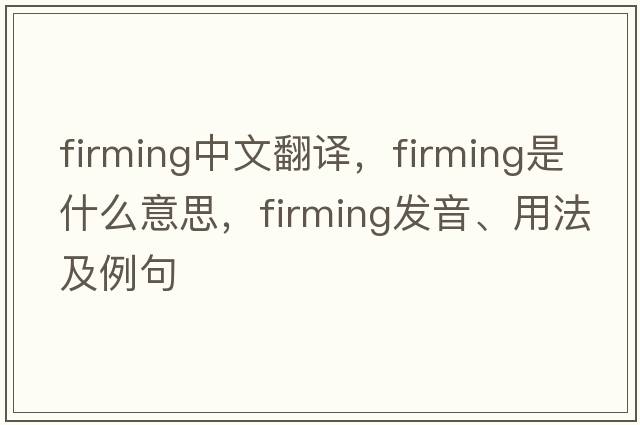 firming中文翻譯，firming是什么意思，firming發(fā)音、用法及例句