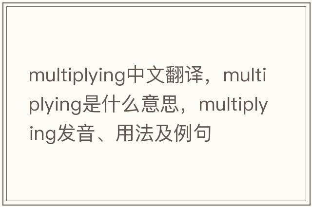 multiplying中文翻譯，multiplying是什么意思，multiplying發(fā)音、用法及例句